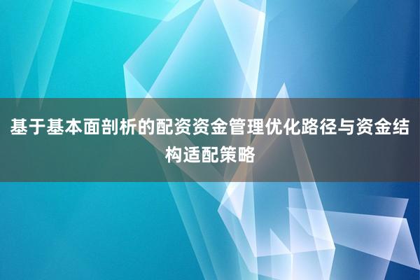 基于基本面剖析的配资资金管理优化路径与资金结构适配策略