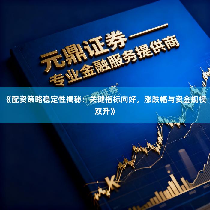 《配资策略稳定性揭秘：关键指标向好，涨跌幅与资金规模双升》