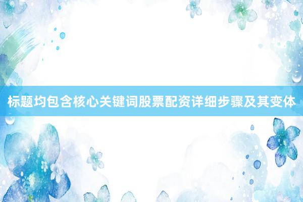 标题均包含核心关键词股票配资详细步骤及其变体