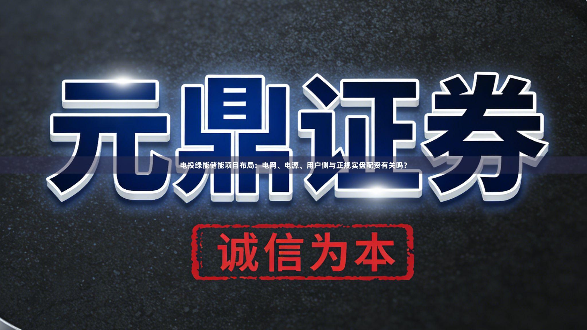 电投绿能储能项目布局：电网、电源、用户侧与正规实盘配资有关吗？