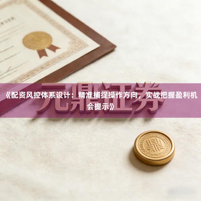 《配资风控体系设计：精准捕捉操作方向，实战把握盈利机会提示》